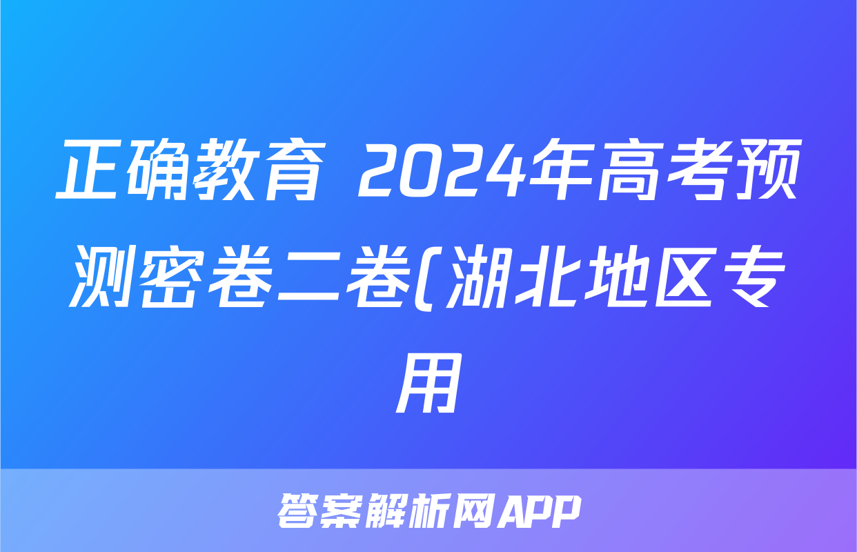 正确教育 2024年高考预测密卷二卷(湖北地区专用)地理试题